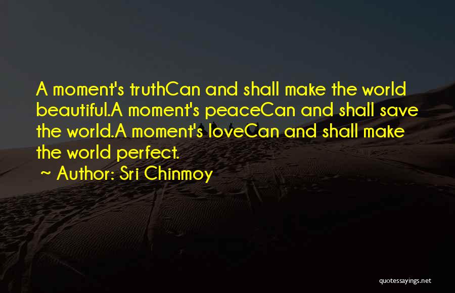 Sri Chinmoy Quotes: A Moment's Truthcan And Shall Make The World Beautiful.a Moment's Peacecan And Shall Save The World.a Moment's Lovecan And Shall