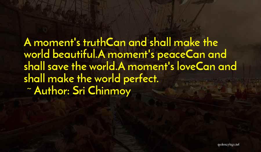 Sri Chinmoy Quotes: A Moment's Truthcan And Shall Make The World Beautiful.a Moment's Peacecan And Shall Save The World.a Moment's Lovecan And Shall