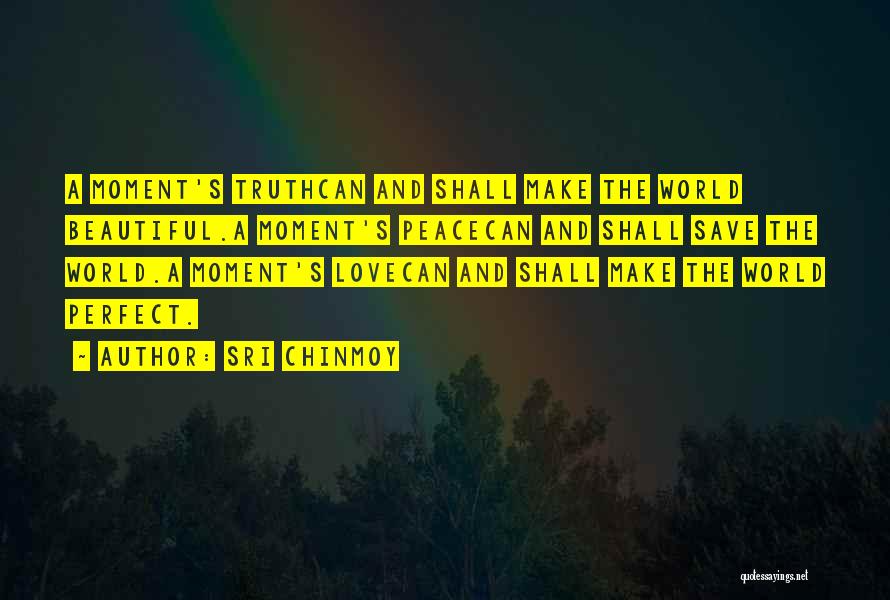 Sri Chinmoy Quotes: A Moment's Truthcan And Shall Make The World Beautiful.a Moment's Peacecan And Shall Save The World.a Moment's Lovecan And Shall