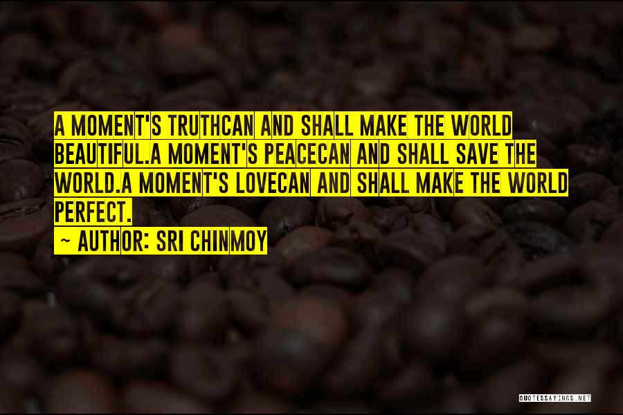 Sri Chinmoy Quotes: A Moment's Truthcan And Shall Make The World Beautiful.a Moment's Peacecan And Shall Save The World.a Moment's Lovecan And Shall