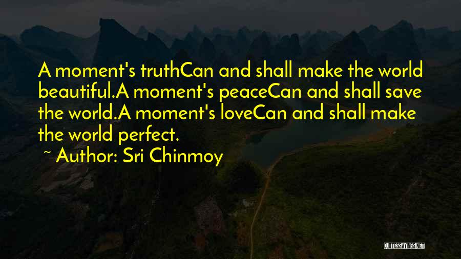 Sri Chinmoy Quotes: A Moment's Truthcan And Shall Make The World Beautiful.a Moment's Peacecan And Shall Save The World.a Moment's Lovecan And Shall