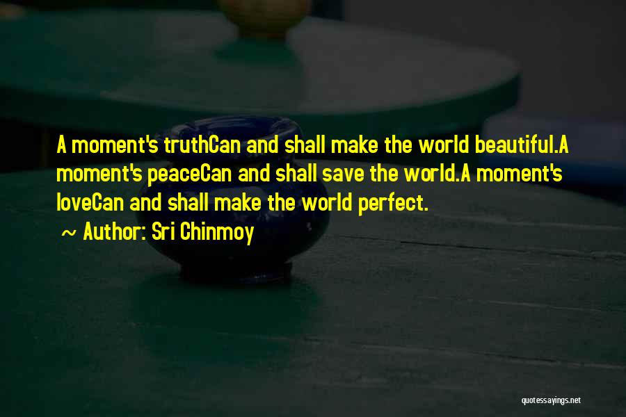 Sri Chinmoy Quotes: A Moment's Truthcan And Shall Make The World Beautiful.a Moment's Peacecan And Shall Save The World.a Moment's Lovecan And Shall