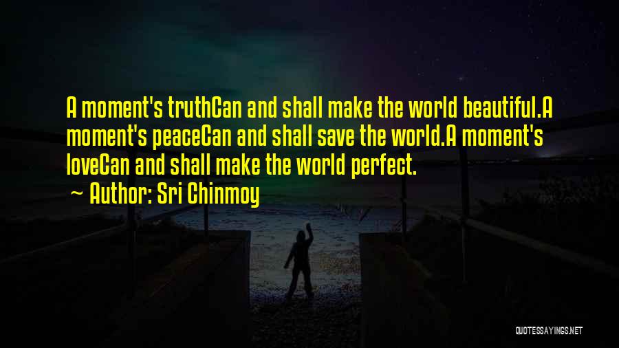 Sri Chinmoy Quotes: A Moment's Truthcan And Shall Make The World Beautiful.a Moment's Peacecan And Shall Save The World.a Moment's Lovecan And Shall