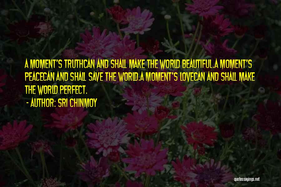 Sri Chinmoy Quotes: A Moment's Truthcan And Shall Make The World Beautiful.a Moment's Peacecan And Shall Save The World.a Moment's Lovecan And Shall