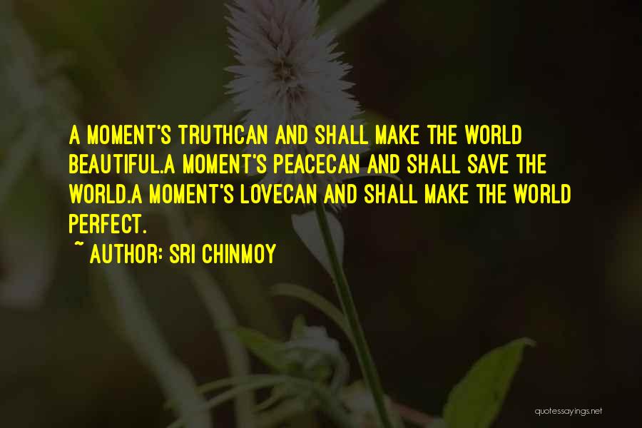 Sri Chinmoy Quotes: A Moment's Truthcan And Shall Make The World Beautiful.a Moment's Peacecan And Shall Save The World.a Moment's Lovecan And Shall