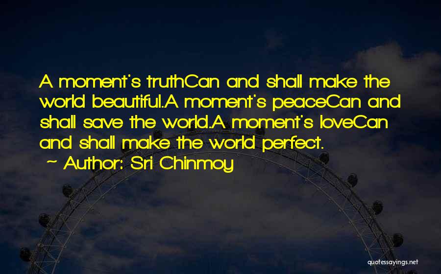 Sri Chinmoy Quotes: A Moment's Truthcan And Shall Make The World Beautiful.a Moment's Peacecan And Shall Save The World.a Moment's Lovecan And Shall