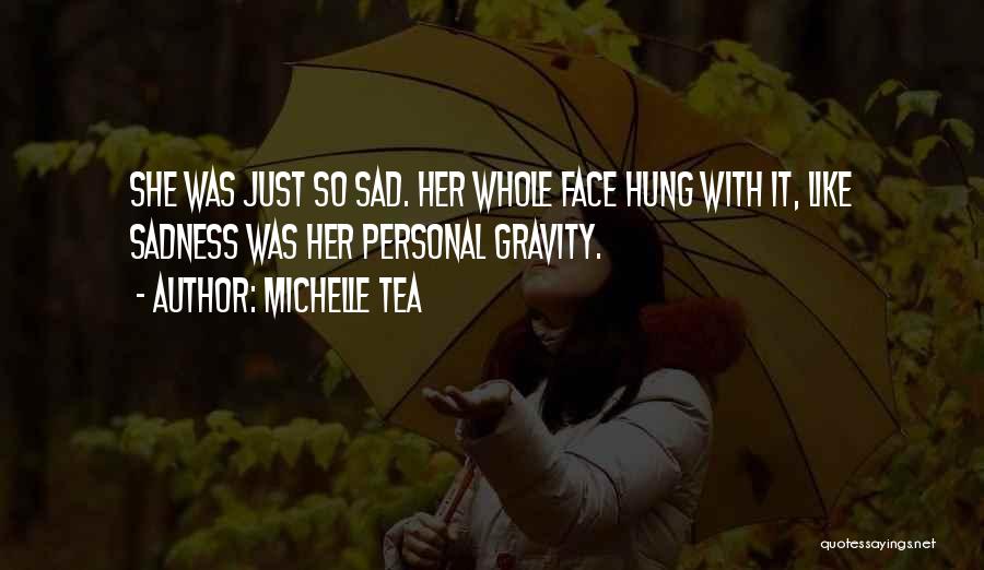 Michelle Tea Quotes: She Was Just So Sad. Her Whole Face Hung With It, Like Sadness Was Her Personal Gravity.