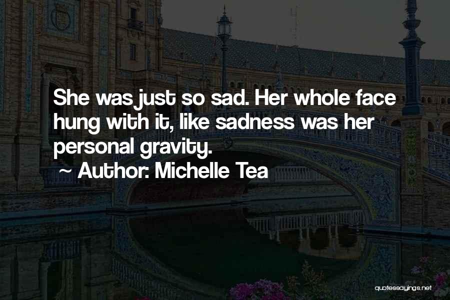 Michelle Tea Quotes: She Was Just So Sad. Her Whole Face Hung With It, Like Sadness Was Her Personal Gravity.