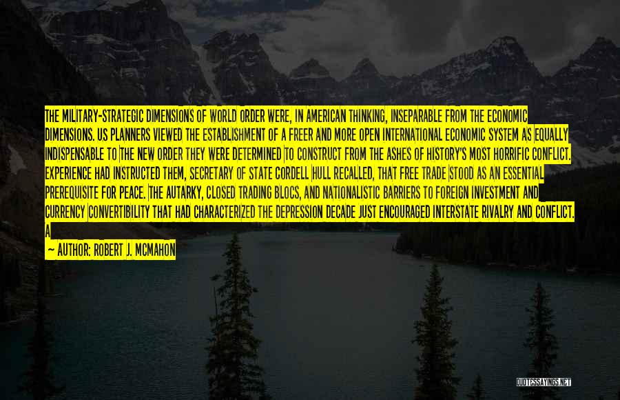 Robert J. McMahon Quotes: The Military-strategic Dimensions Of World Order Were, In American Thinking, Inseparable From The Economic Dimensions. Us Planners Viewed The Establishment