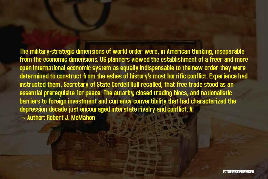 Robert J. McMahon Quotes: The Military-strategic Dimensions Of World Order Were, In American Thinking, Inseparable From The Economic Dimensions. Us Planners Viewed The Establishment