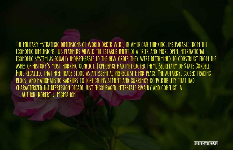 Robert J. McMahon Quotes: The Military-strategic Dimensions Of World Order Were, In American Thinking, Inseparable From The Economic Dimensions. Us Planners Viewed The Establishment