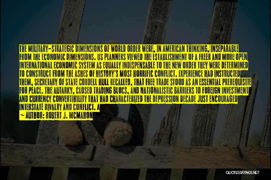 Robert J. McMahon Quotes: The Military-strategic Dimensions Of World Order Were, In American Thinking, Inseparable From The Economic Dimensions. Us Planners Viewed The Establishment