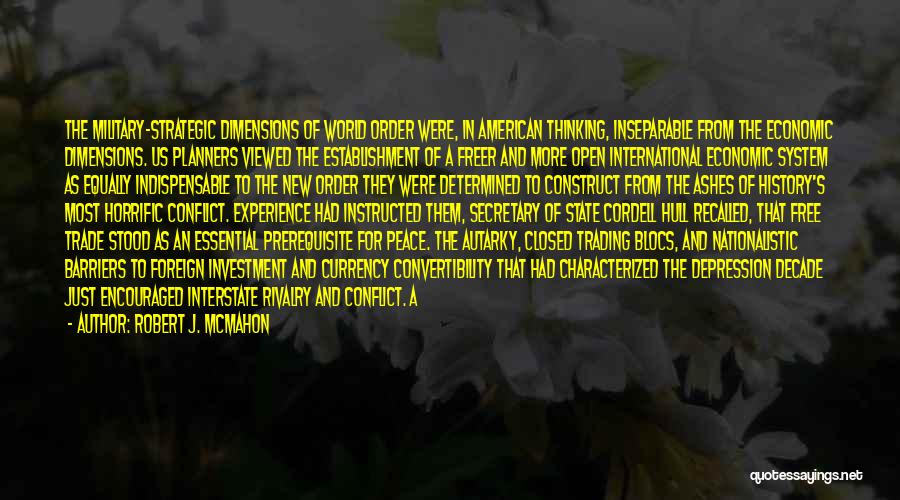 Robert J. McMahon Quotes: The Military-strategic Dimensions Of World Order Were, In American Thinking, Inseparable From The Economic Dimensions. Us Planners Viewed The Establishment