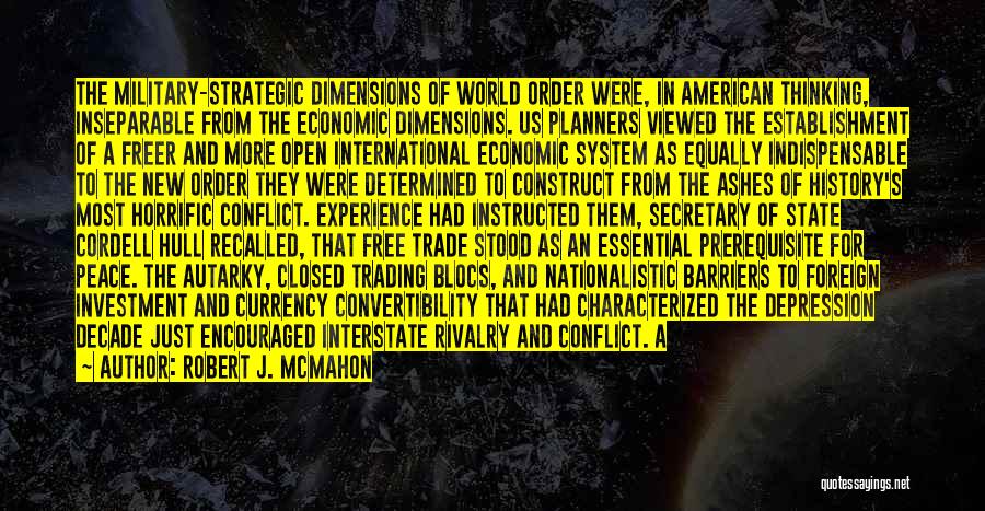 Robert J. McMahon Quotes: The Military-strategic Dimensions Of World Order Were, In American Thinking, Inseparable From The Economic Dimensions. Us Planners Viewed The Establishment