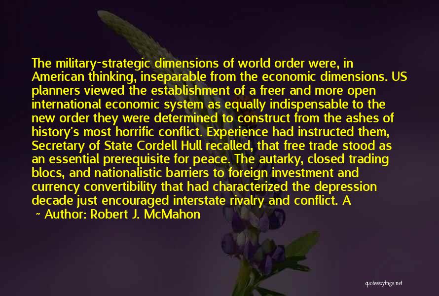 Robert J. McMahon Quotes: The Military-strategic Dimensions Of World Order Were, In American Thinking, Inseparable From The Economic Dimensions. Us Planners Viewed The Establishment