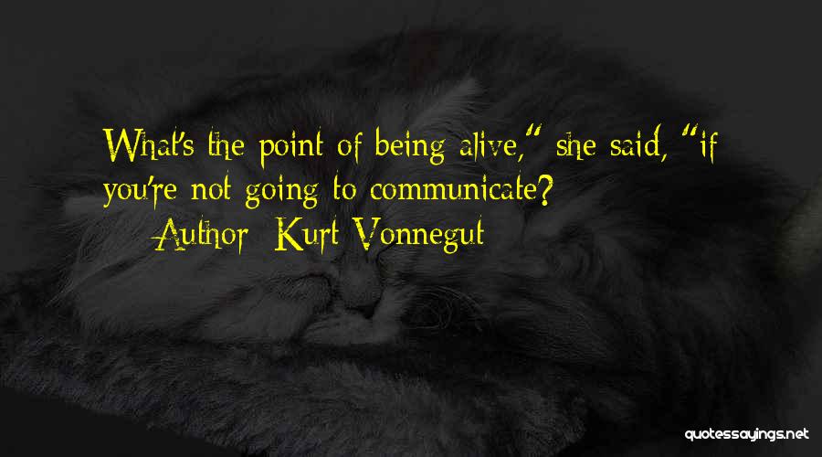 Kurt Vonnegut Quotes: What's The Point Of Being Alive, She Said, If You're Not Going To Communicate?