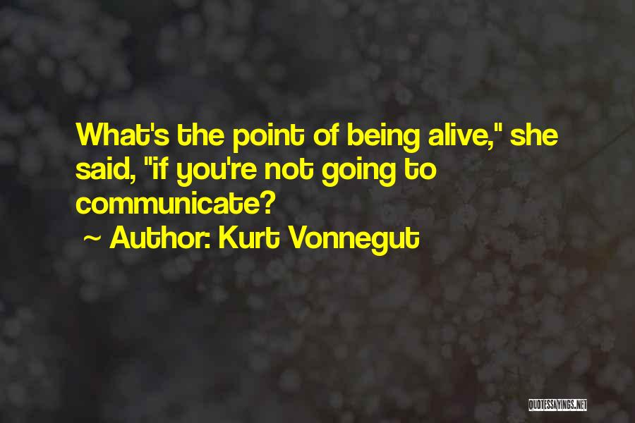 Kurt Vonnegut Quotes: What's The Point Of Being Alive, She Said, If You're Not Going To Communicate?