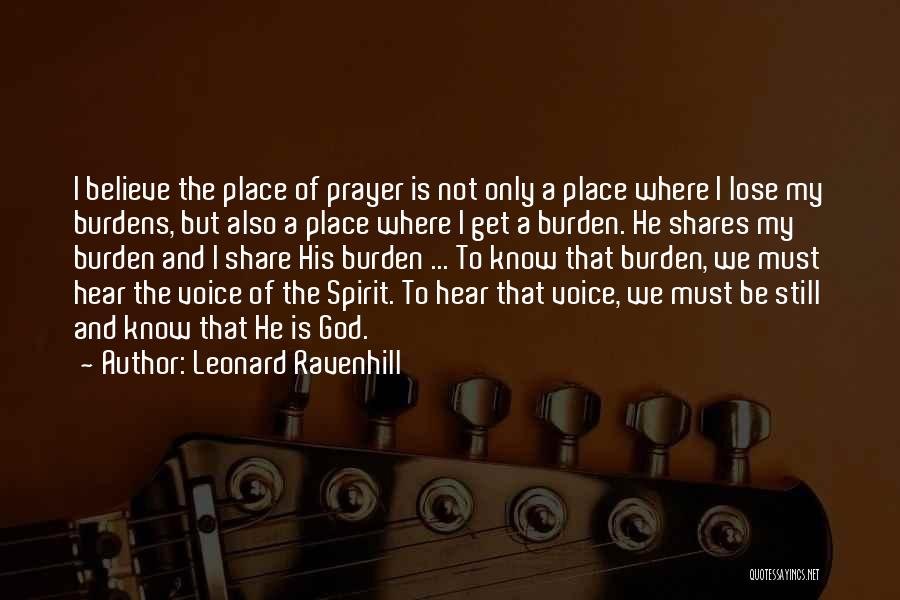 Leonard Ravenhill Quotes: I Believe The Place Of Prayer Is Not Only A Place Where I Lose My Burdens, But Also A Place