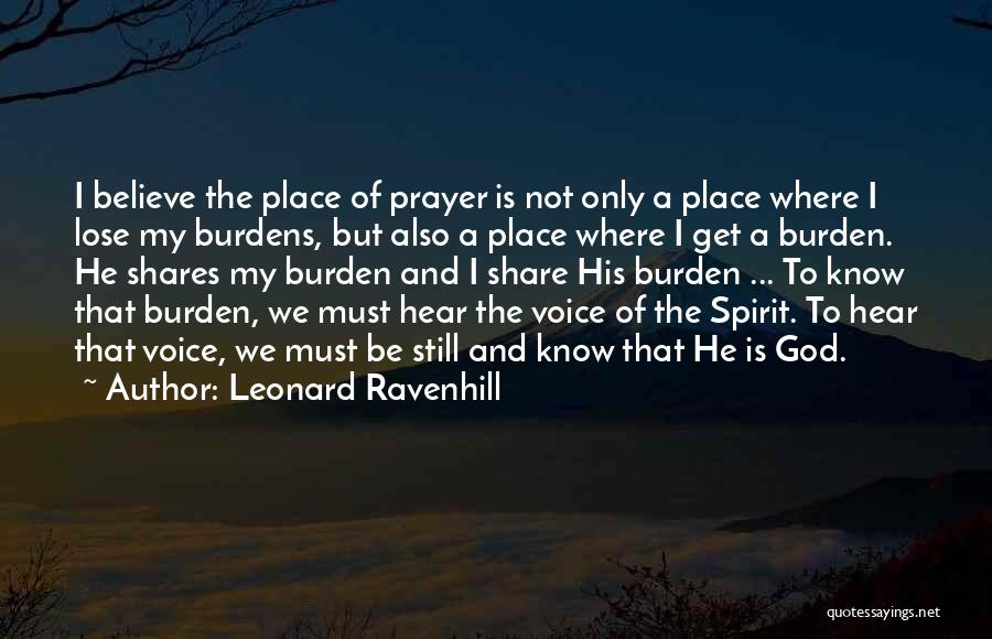 Leonard Ravenhill Quotes: I Believe The Place Of Prayer Is Not Only A Place Where I Lose My Burdens, But Also A Place