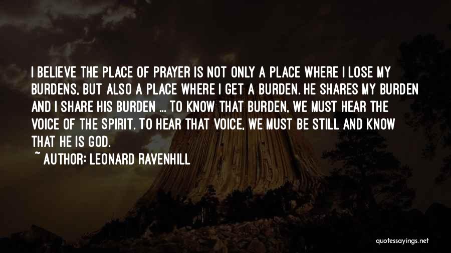 Leonard Ravenhill Quotes: I Believe The Place Of Prayer Is Not Only A Place Where I Lose My Burdens, But Also A Place