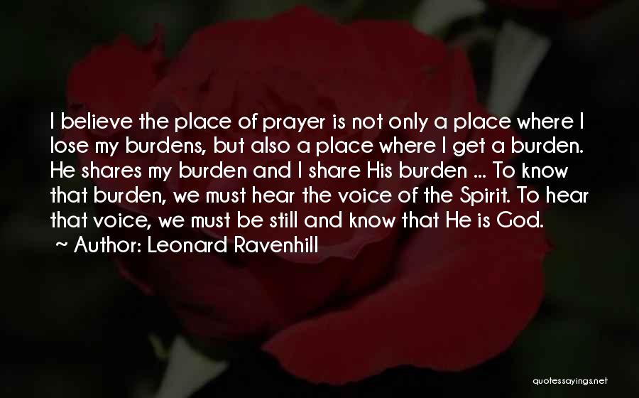 Leonard Ravenhill Quotes: I Believe The Place Of Prayer Is Not Only A Place Where I Lose My Burdens, But Also A Place