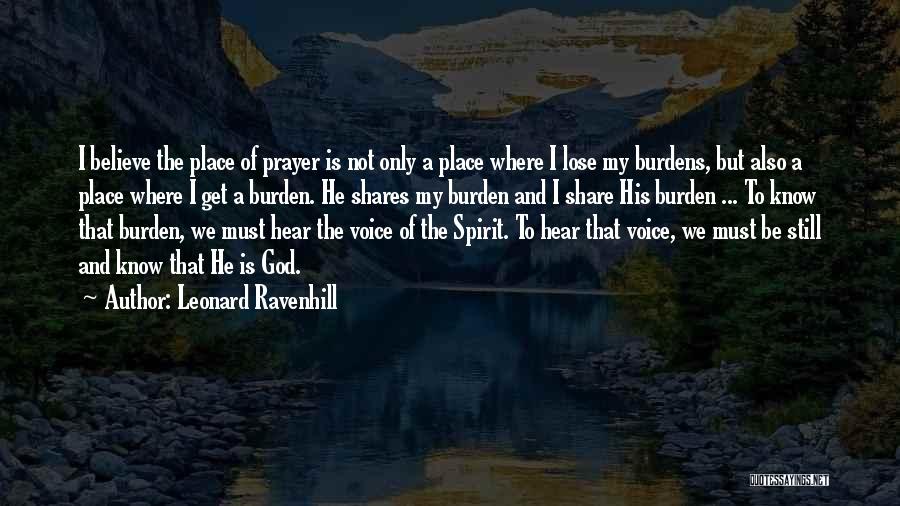 Leonard Ravenhill Quotes: I Believe The Place Of Prayer Is Not Only A Place Where I Lose My Burdens, But Also A Place