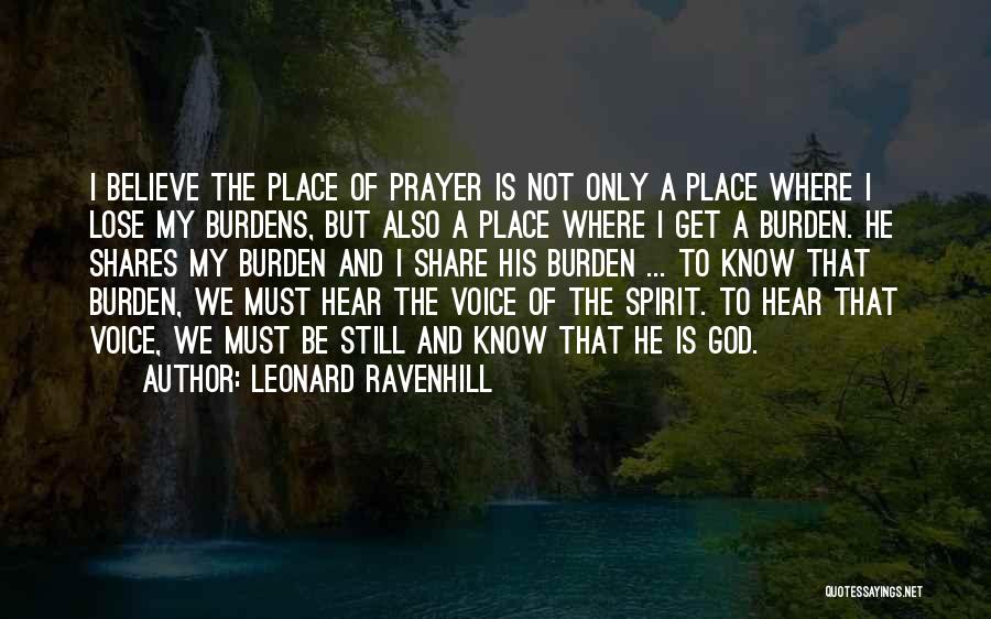 Leonard Ravenhill Quotes: I Believe The Place Of Prayer Is Not Only A Place Where I Lose My Burdens, But Also A Place