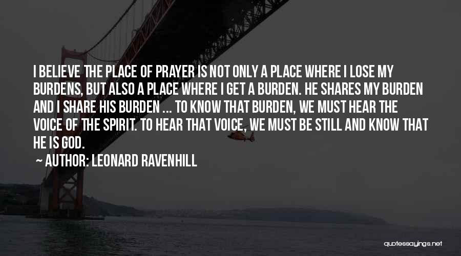 Leonard Ravenhill Quotes: I Believe The Place Of Prayer Is Not Only A Place Where I Lose My Burdens, But Also A Place