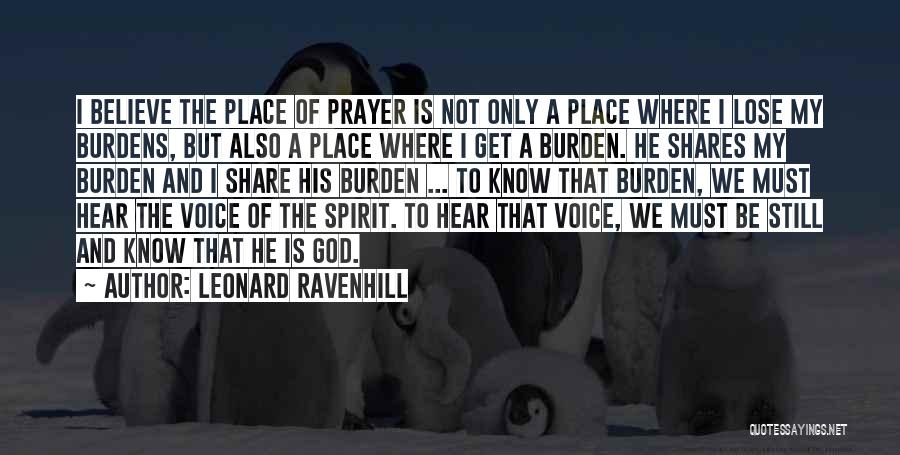 Leonard Ravenhill Quotes: I Believe The Place Of Prayer Is Not Only A Place Where I Lose My Burdens, But Also A Place