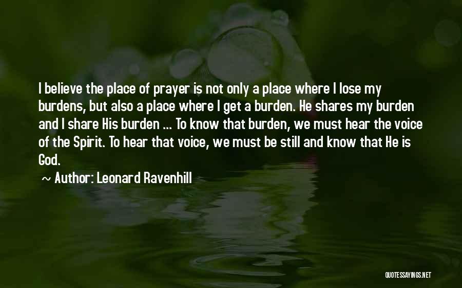 Leonard Ravenhill Quotes: I Believe The Place Of Prayer Is Not Only A Place Where I Lose My Burdens, But Also A Place