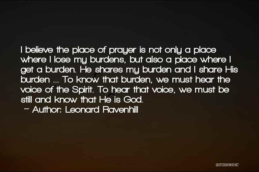 Leonard Ravenhill Quotes: I Believe The Place Of Prayer Is Not Only A Place Where I Lose My Burdens, But Also A Place