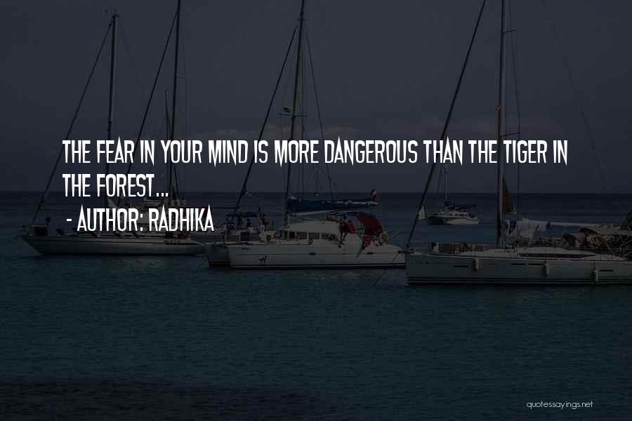 Radhika Quotes: The Fear In Your Mind Is More Dangerous Than The Tiger In The Forest...