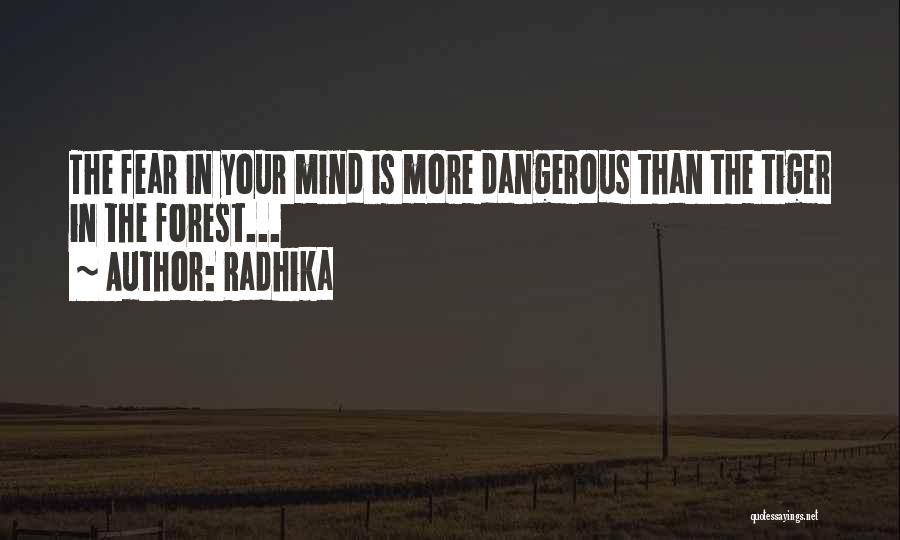 Radhika Quotes: The Fear In Your Mind Is More Dangerous Than The Tiger In The Forest...