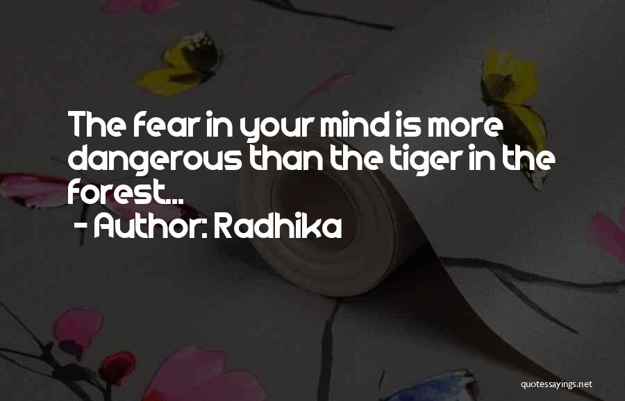 Radhika Quotes: The Fear In Your Mind Is More Dangerous Than The Tiger In The Forest...