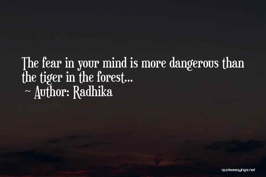 Radhika Quotes: The Fear In Your Mind Is More Dangerous Than The Tiger In The Forest...