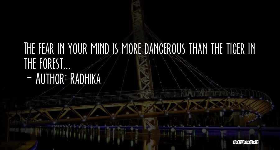 Radhika Quotes: The Fear In Your Mind Is More Dangerous Than The Tiger In The Forest...