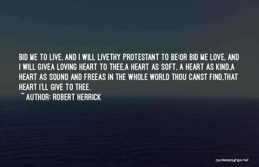 Robert Herrick Quotes: Bid Me To Live, And I Will Livethy Protestant To Be:or Bid Me Love, And I Will Givea Loving Heart