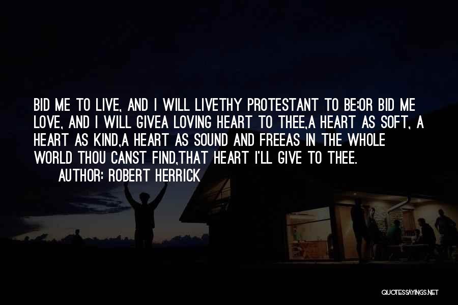 Robert Herrick Quotes: Bid Me To Live, And I Will Livethy Protestant To Be:or Bid Me Love, And I Will Givea Loving Heart