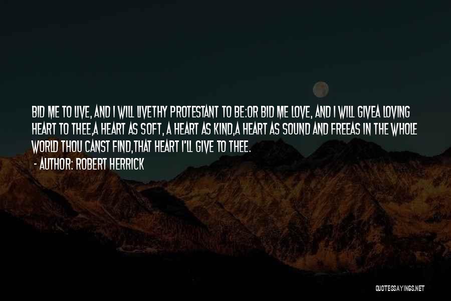 Robert Herrick Quotes: Bid Me To Live, And I Will Livethy Protestant To Be:or Bid Me Love, And I Will Givea Loving Heart
