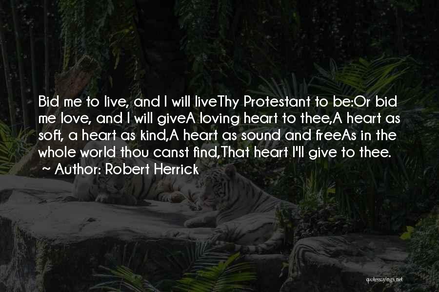 Robert Herrick Quotes: Bid Me To Live, And I Will Livethy Protestant To Be:or Bid Me Love, And I Will Givea Loving Heart