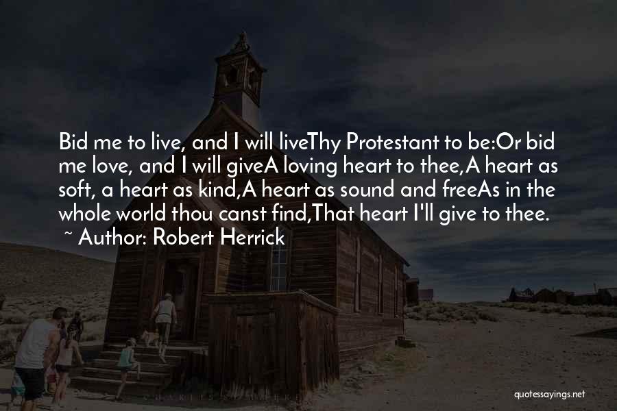 Robert Herrick Quotes: Bid Me To Live, And I Will Livethy Protestant To Be:or Bid Me Love, And I Will Givea Loving Heart