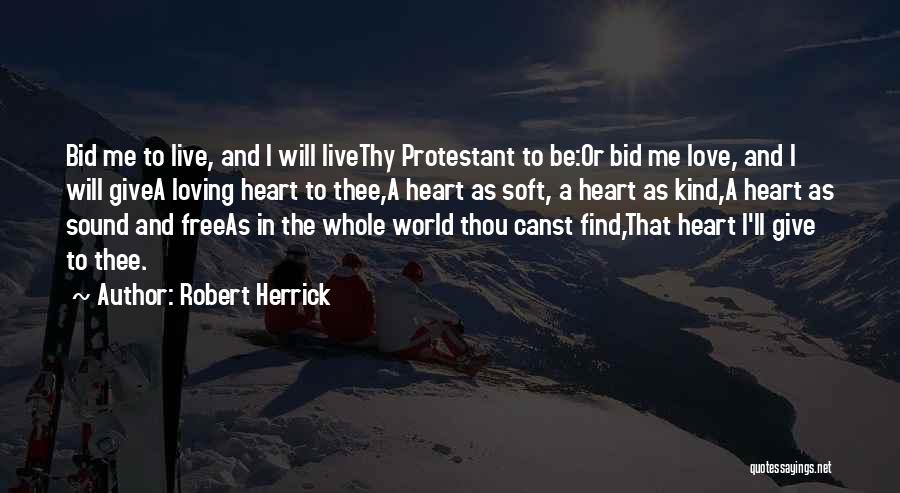 Robert Herrick Quotes: Bid Me To Live, And I Will Livethy Protestant To Be:or Bid Me Love, And I Will Givea Loving Heart