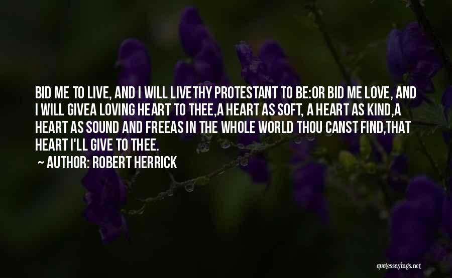 Robert Herrick Quotes: Bid Me To Live, And I Will Livethy Protestant To Be:or Bid Me Love, And I Will Givea Loving Heart