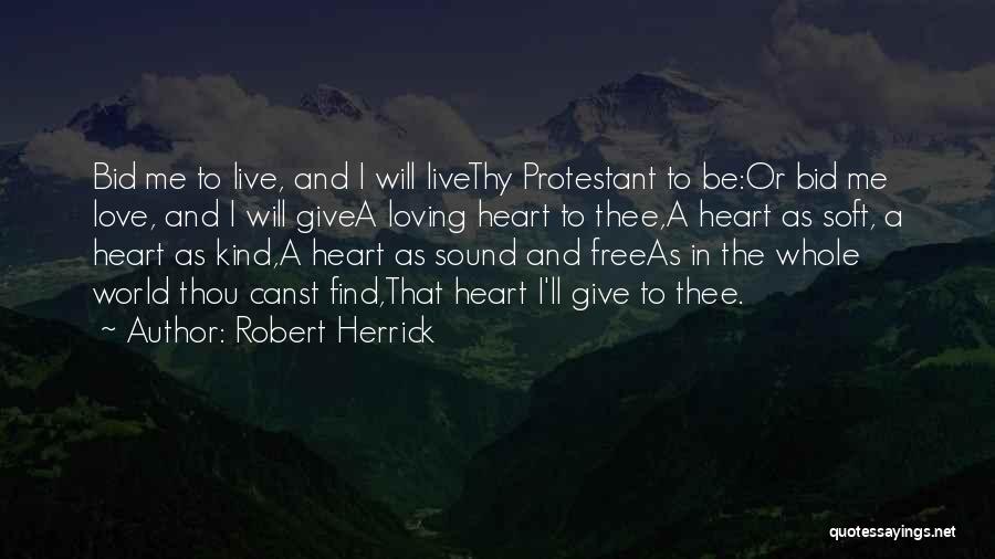 Robert Herrick Quotes: Bid Me To Live, And I Will Livethy Protestant To Be:or Bid Me Love, And I Will Givea Loving Heart