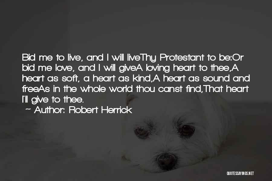 Robert Herrick Quotes: Bid Me To Live, And I Will Livethy Protestant To Be:or Bid Me Love, And I Will Givea Loving Heart