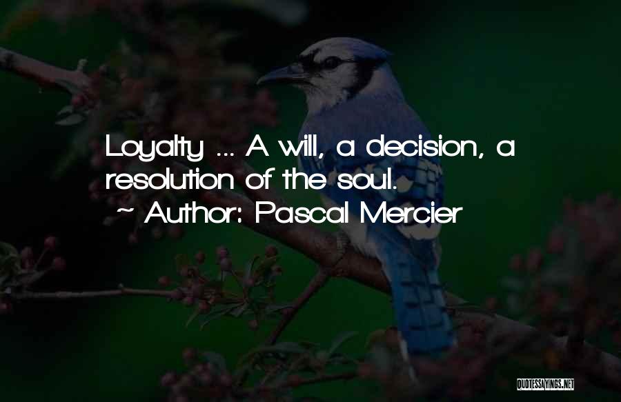 Pascal Mercier Quotes: Loyalty ... A Will, A Decision, A Resolution Of The Soul.