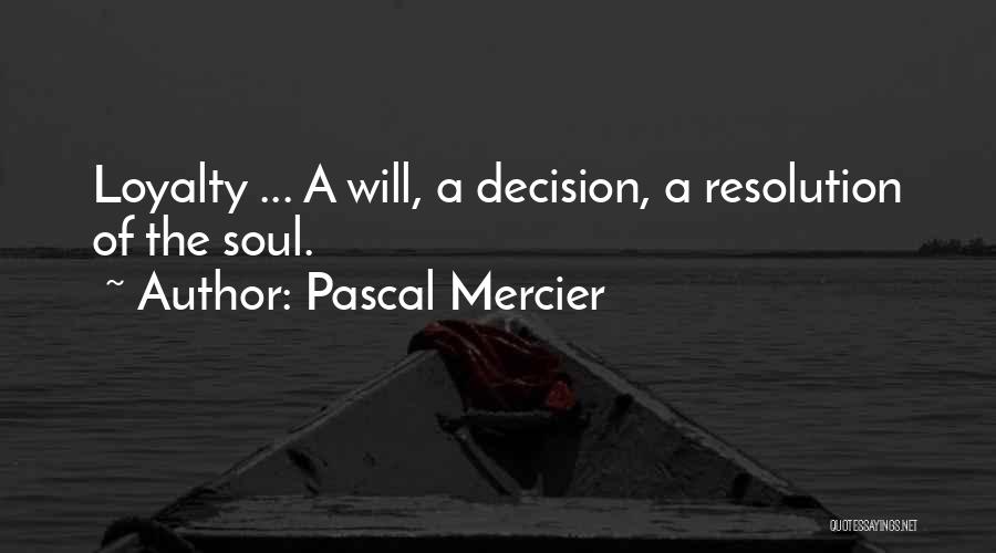 Pascal Mercier Quotes: Loyalty ... A Will, A Decision, A Resolution Of The Soul.