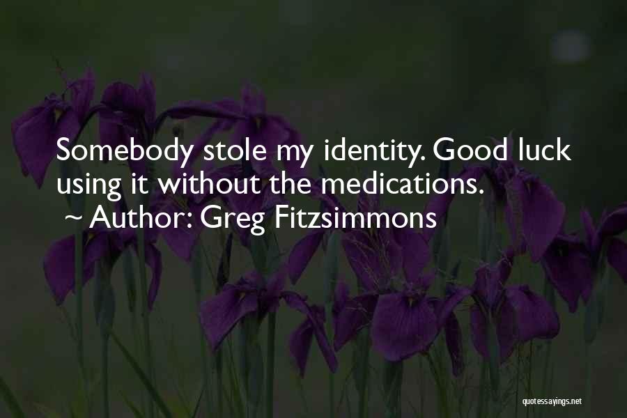 Greg Fitzsimmons Quotes: Somebody Stole My Identity. Good Luck Using It Without The Medications.