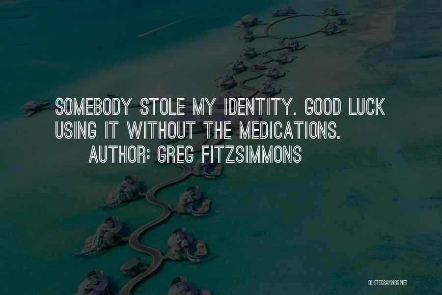 Greg Fitzsimmons Quotes: Somebody Stole My Identity. Good Luck Using It Without The Medications.