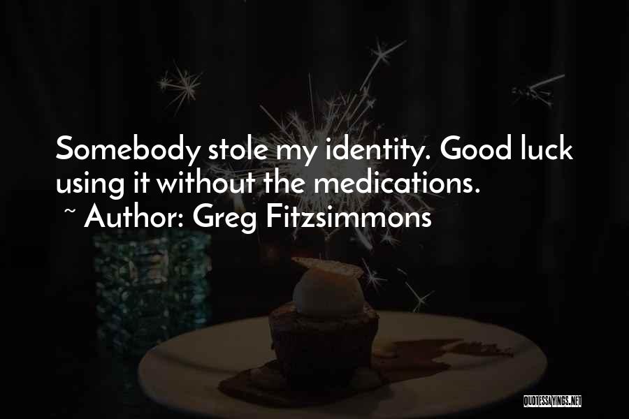 Greg Fitzsimmons Quotes: Somebody Stole My Identity. Good Luck Using It Without The Medications.